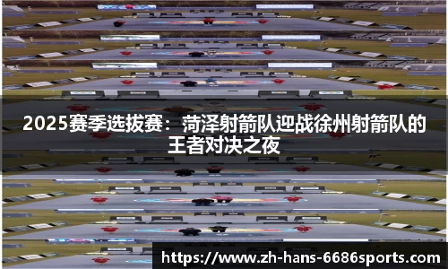 2025赛季选拔赛：菏泽射箭队迎战徐州射箭队的王者对决之夜