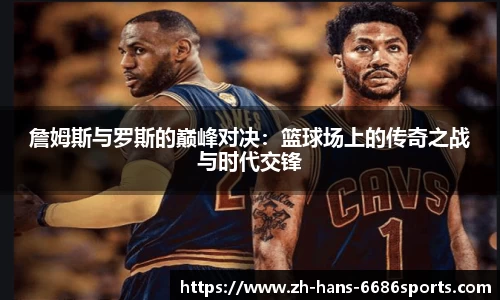詹姆斯与罗斯的巅峰对决：篮球场上的传奇之战与时代交锋